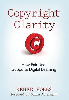 Copyright Clarity: How Fair Use Supports Digital Learning by Hobbs, Renee