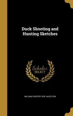 Duck Shooting and Hunting Sketches by Hazelton, William Chester 1870-