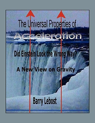 The Universal Properties of Acceleration: Did Einstein Look The Wrong Way? by Lebost, Barry