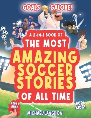 Goal Galore! the Ultimate 2-In-1 Book Bundle of 'the Most Amazing Soccer Stories of All Time for Kids!: Unique, Entertaining and Inspirational Moments by Langdon, Michael