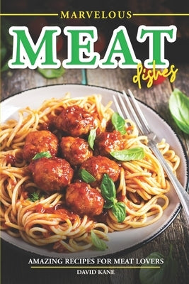 Marvelous Meat Dishes: Amazing Recipes for Meat Lovers by Kane, David