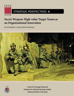Secret Weapon: High-value Target Teams as an Organizational Innovation: Institute for National Strategic Studies, Strategic Perspectives, No. 4 by Munsing, Evan