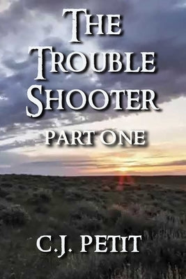 The Trouble Shooter: Part One by Petit, C. J.