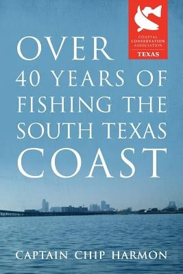 Over 40 Years of Fishing the South Texas Coast by Harmon, Captain Chip