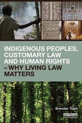 Indigenous Peoples, Customary Law and Human Rights - Why Living Law Matters by Tobin, Brendan