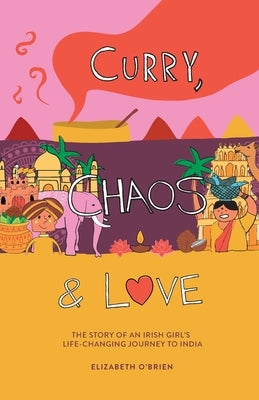 Curry, Chaos and Love - The Story Of An Irish Girl's Life-Changing Journey To India by O'Brien, Elizabeth