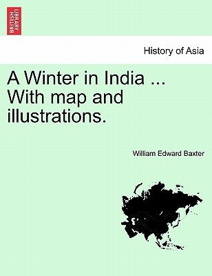 A Winter in India ... with Map and Illustrations. by Baxter, William Edward