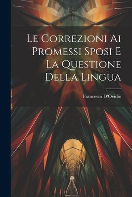 Le Correzioni Ai Promessi Sposi E La Questione Della Lingua by D'Ovidio, Francesco