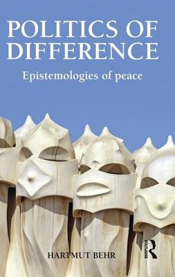 Politics of Difference: Epistemologies of Peace by Behr, Hartmut