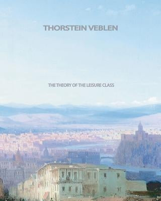 The Theory of the Leisure Class by Veblen, Thorstein