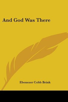 And God Was There by Brink, Ebenezer Cobb