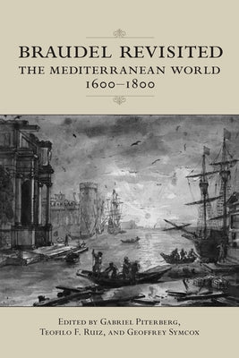 Braudel Revisited: The Mediterranean World 1600-1800 by Piterberg, Gabriel