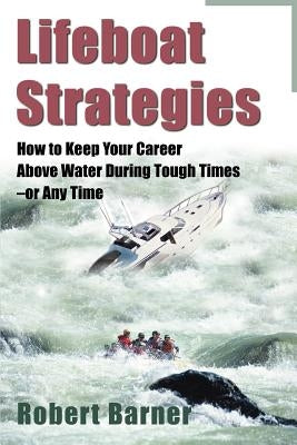 Lifeboat Strategies: How to Keep Your Career Above Water During Tough Times--Or Any Time by Barner, Robert