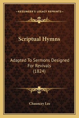 Scriptual Hymns: Adapted To Sermons Designed For Revivals (1824) by Lee, Chauncey