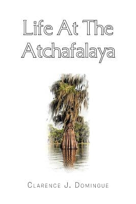 Life at the Atchafalaya by Domingue, Clarence J.