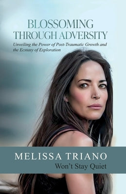 Blossoming Through Adversity: Unveiling the Power of Post-Traumatic Growth and the Ecstasy of Exploration: Won't Stay Quiet by Triano, Melissa