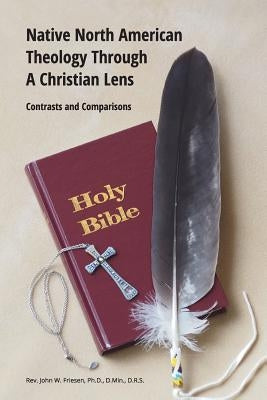 Native North American Theology Through A Christian Lens by Drs, John Friesen Dmin