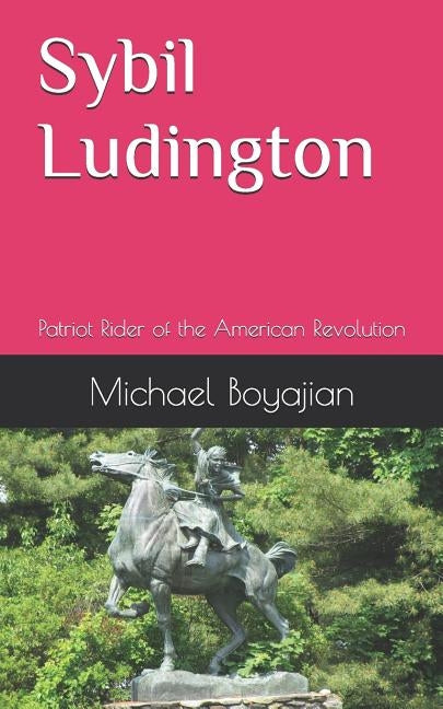 Sybil Ludington: Patriot Rider of the American Revolution by Boyajian, Michael