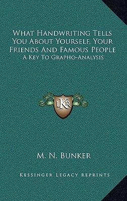 What Handwriting Tells You About Yourself, Your Friends And Famous People: A Key To Grapho-Analysis by Bunker, M. N.