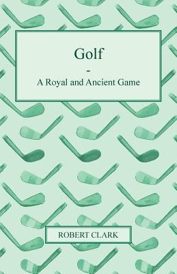 Golf - A Royal and Ancient Game by Clark, Robert