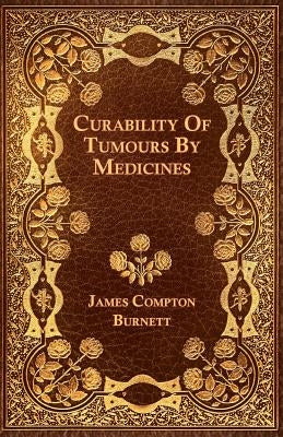 Curability Of Tumours By Medicines by Burnett, James Compton