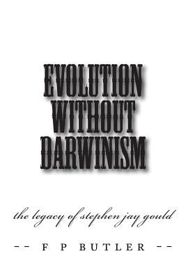 Evolution Without Darwinism: The Legacy of Stephen Jay Gould by Butler, F. P.