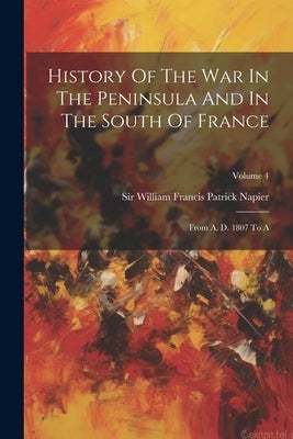 History Of The War In The Peninsula And In The South Of France: From A. D. 1807 To A; Volume 4 by Sir William Francis Patrick Napier