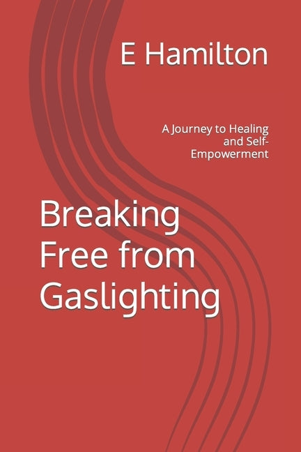 Breaking Free from Gaslighting: A Journey to Healing and Self-Empowerment by Hamilton, E.