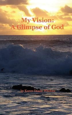 My Vision: A Glimpse of God by Wisdom, Karen Duane