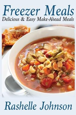 Freezer Meals: Delicious and Easy Make-Ahead Meals by Johnson, Rashelle