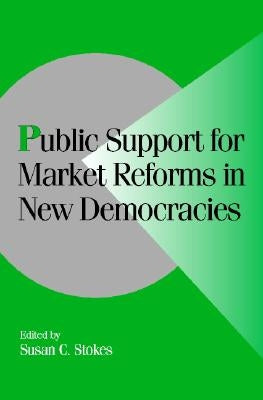 Public Support for Market Reforms in New Democracies by Stokes, Susan C.