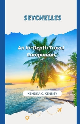 Seychelles: An In-Depth Travel Companion by Kenney, Kendra G.