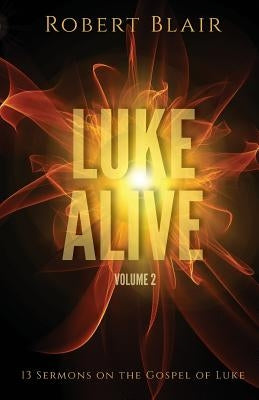 Luke Alive Volume 2: 13 Sermons Based on the Gospel of Luke by Blair, Robert