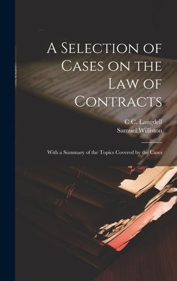 A Selection of Cases on the law of Contracts: With a Summary of the Topics Covered by the Cases by Williston, Samuel