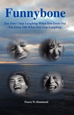 Funnybone: You don't stop laughing when you grow old. You grow old when you stop laughing. by Hammond, Pearce W.