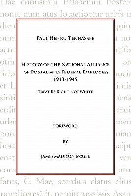 History of the National Alliance of Postal and Federal Employees 1913-1945: Treat Us Right Not White by Tennassee, Paul Nehru