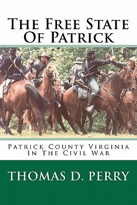 The Free State Of Patrick: Patrick County Virginia In The Civil War by Perry, Thomas D.