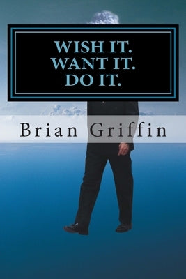 Wish it. Want it. Do it. by Griffin, Brian H.