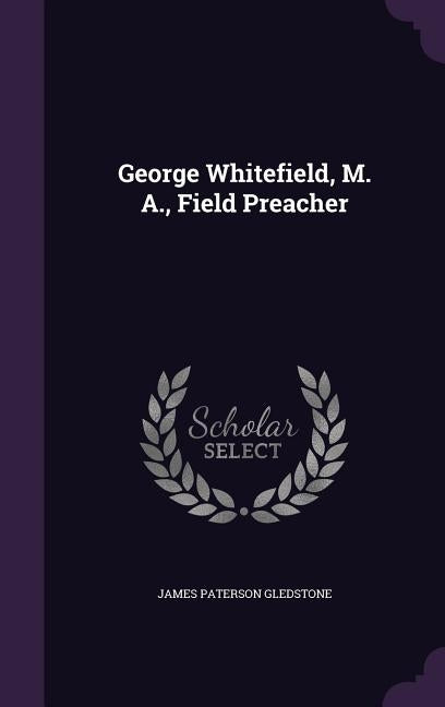 George Whitefield, M. A., Field Preacher by Gledstone, James Paterson