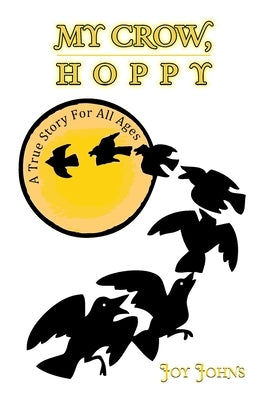 My Crow, Hoppy: A True Story for All Ages by Johns, Joy