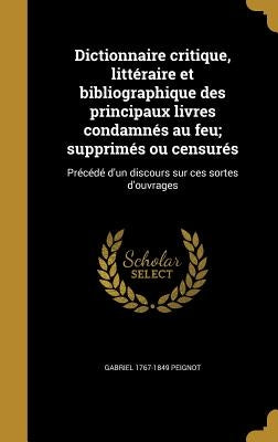 Dictionnaire critique, littéraire et bibliographique des principaux livres condamnés au feu; supprimés ou censurés: Précédé d'un discours sur ces sort by Peignot, Gabriel 1767-1849