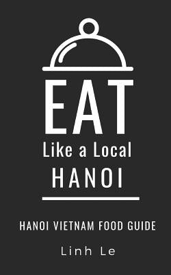 Eat Like a Local Hanoi: Hanoi Vietnam Food Guide by Like a. Local, Eat