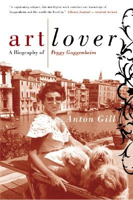 Art Lover: A Biography of Peggy Guggenheim by Gill, Anton