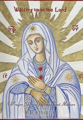 Waiting Upon the Lord: A Prayer Journal for Expectant Mothers by Bernadette, Mary