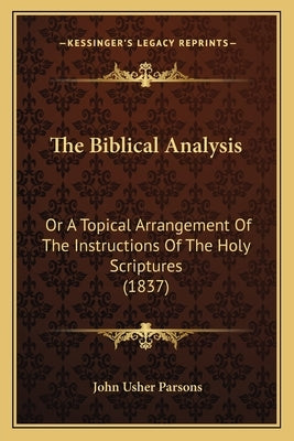 The Biblical Analysis: Or A Topical Arrangement Of The Instructions Of The Holy Scriptures (1837) by Parsons, John Usher