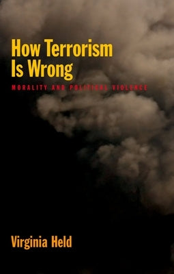 How Terrorism Is Wrong: Morality and Political Violence by Held, Virginia