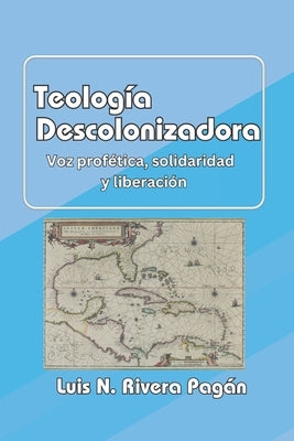 Teología descolonizadora: Voz profética, solidaridad y liberación by Rivera PagÃ¡n, Luis N.