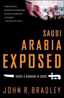 Saudi Arabia Exposed: Inside a Kingdom in Crisis by Bradley, John R.
