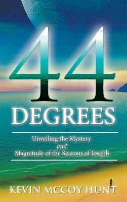 44 Degrees: Unveiling the Mystery and Magnitude of the Seasons of Joseph by Hunt, Kevin McCoy