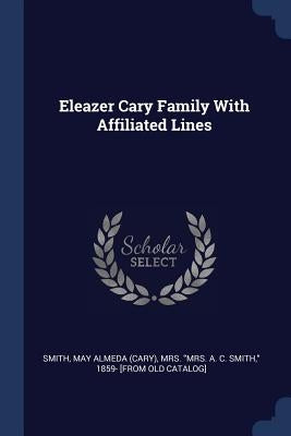 Eleazer Cary Family With Affiliated Lines by Smith, May Almeda (Cary) Mrs a.